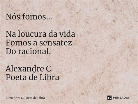 ⁠nós Fomos Na Loucura Da Vida Alexandre C Poeta De Libra Pensador