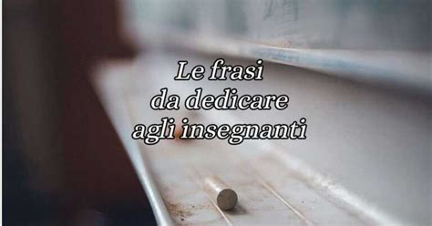 Le Frasi Pi Belle Da Dedicare Agli Insegnanti