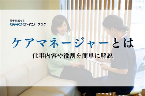 ケアマネージャー（介護支援専門員）とは？仕事内容や役割を簡単に解説 Gmoサインブログ 電子契約ならgmoサイン