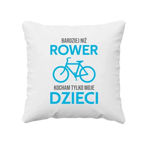 Bardziej Ni Rower Kocham Tylko Moje Dzieci Poduszka Na Prezent Dla