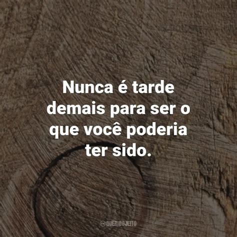 Frases para MDF Nunca é tarde demais para ser o que você poderia ter