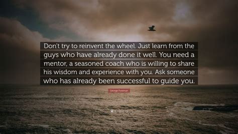 George Foreman Quote Dont Try To Reinvent The Wheel Just Learn From