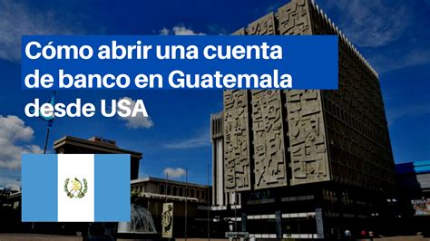 Abrir una Cuenta Bancaria en Guatemala desde el Extranjero Guía paso a