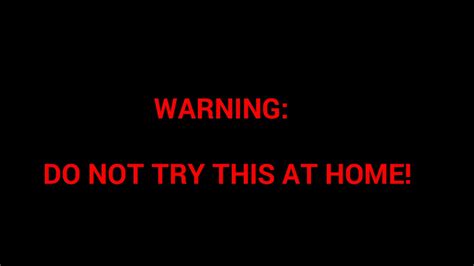 Warning Do Not Try This At Home Youtube