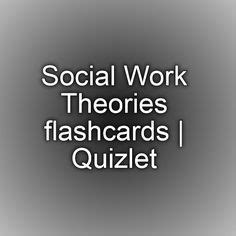 Social Work Theories Flashcards Quizlet Social Work Theories