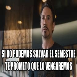 Meme Personalizado SI NO PODEMOS SALVAR EL SEMESTRE Te Prometo Que Lo