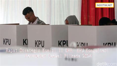 Rapat Strategis Komisi Ii Dpr Kpu Konsultasi Perubahan Jadwal Pilkada 2024