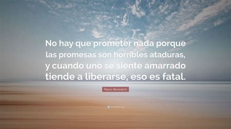 Mario Benedetti Quote No Hay Que Prometer Nada Porque Las Promesas