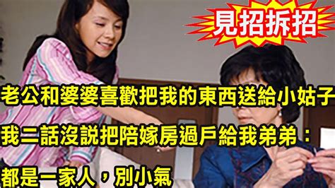 老公和婆婆喜歡把我的東西送給小姑子，我二話沒說把陪嫁房過戶給我弟弟：都是一家人，別小氣 Youtube