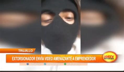 Trujillo Extorsionador Env A Video Amenazante A Emprendedor Soltv Peru