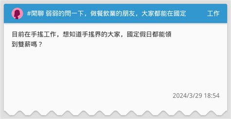 閒聊 弱弱的問一下做餐飲業的朋友大家都能在國定假日領到雙倍薪水嗎 工作板 Dcard