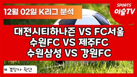 토토분석ㅣ축구분석ㅣ스포츠토토ㅣ12월2일 K리그분석ㅣk리그ㅣ대전시티하나즌 Fc서울ㅣ수원fc 제주유나이티드ㅣ수원삼성 강원fcㅣ국내