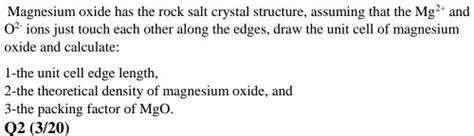 Solved Magnesium Oxide Has The Rock Salt Crystal Structure Assuming That The Mg And Ions Just