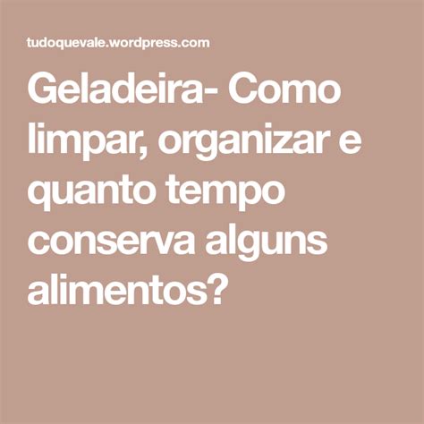 Geladeira Como Limpar Organizar E Quanto Tempo Conserva Alguns