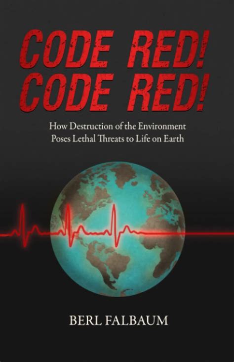 Code Red! Code Red!: How Destruction of the Environment Poses Lethal Threats to Life on Earth ...