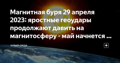 Магнитная буря 29 апреля 2023: яростные геоудары продолжают давить на ...