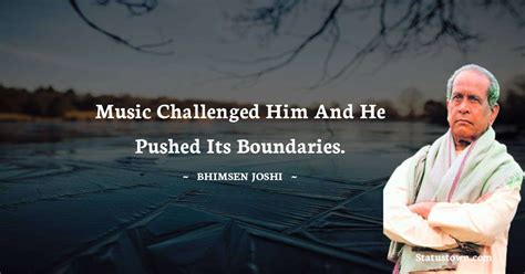 Music Challenged Him And He Pushed Its Boundaries Bhimsen Joshi Quotes