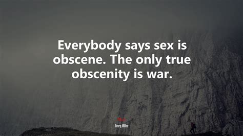 Everybody Says Sex Is Obscene The Only True Obscenity Is War Henry Miller Quote Hd