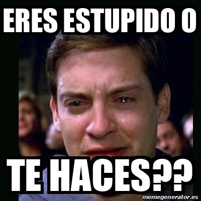 Meme Crying Peter Parker Eres Estupido O Te Haces 33117611