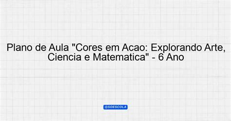 Plano de Aula Cores em Ação Explorando Arte Ciência e Matemática