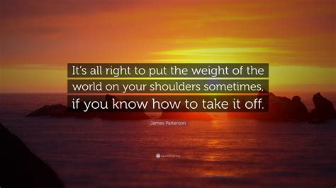 James Patterson Quote Its All Right To Put The Weight Of The World