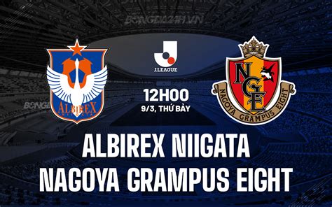 Nhận định Albirex Niigata vs Nagoya Grampus Eight VĐQG Nhật Bản