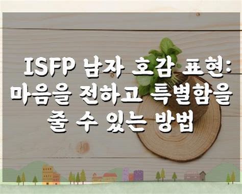 Isfp 남자 호감 표현 마음을 전하고 특별함을 줄 수 있는 방법