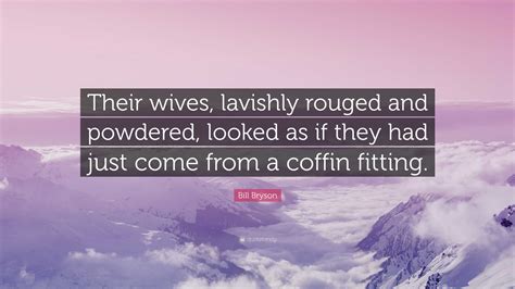 Bill Bryson Quote “their Wives Lavishly Rouged And Powdered Looked