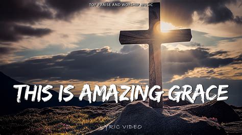 This Is Amazing Grace Official Lyric Video Top Praise And Worship Music Youtube