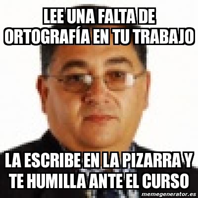 Meme Personalizado LEE UNA FALTA DE ORTOGRAFÍA EN TU TRABAJO LA