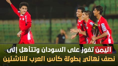 اليمن الى نصف نهائي كأس العرب للناشئين ملخص مباراة اليمن والسودان