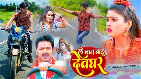 Video ल जत बड दवघर Pawan Singh Le Jaat Badu Devghar