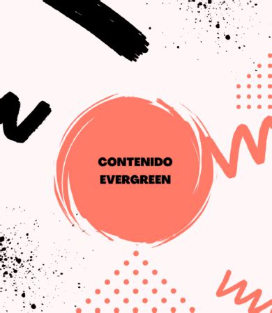 Contenido Evergreen Qu Es Y C Mo Aplicarlo A Tu Estrategia Digital