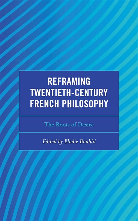 Reframing Twentieth Century French Philosophy The Roots Of Desire