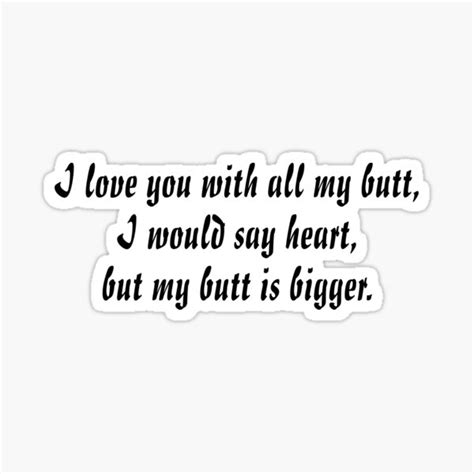 I Love You With All My Butt I Would Say Heart But My Butt Is Bigger