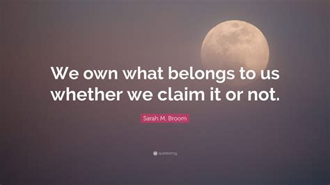 Sarah M Broom Quote We Own What Belongs To Us Whether We Claim It Or