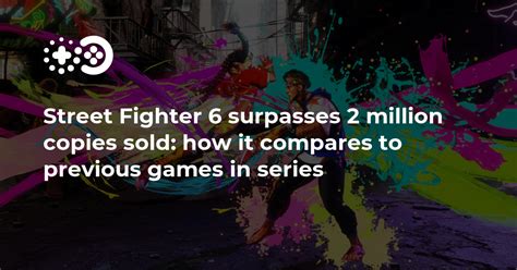 Street Fighter 6 Surpasses 2 Million Copies Sold How It Compares To