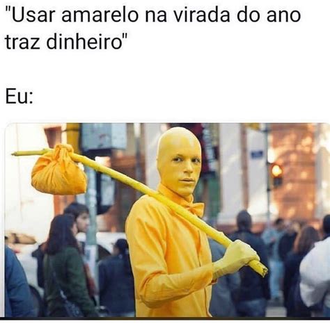 Usar Amarelo Na Virada Do Ano Traz Dinheiro Eu Memes