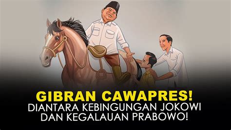 Gibran Cawapres Diantara Kebingungan Jokowi Dan Kegalauan Prabowo