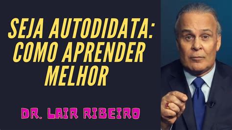 Dr Lair Ribeiro Seja Autodidata Como Aprender Melhor A Poderosa