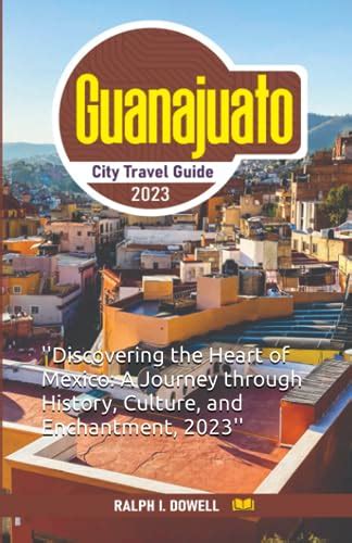 Guanajuato City Travel Guide Discovering The Heart Of Mexico A