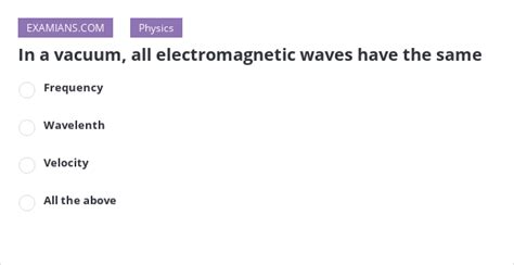 In A Vacuum All Electromagnetic Waves Have The Same Examians