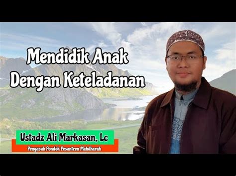 Mendidik Anak Dengan Keteladanan Ustadz Ali Markasan Lc Youtube