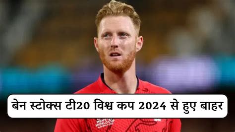 T20 World Cup 2024 बेन स्टोक्स टी20 विश्व कप 2024 से हुए बाहर देखें डिटेल्स हिन्दी समाचार