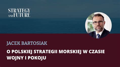 Jacek Bartosiak O Polskiej Strategii Morskiej W Czasie Wojny I Pokoju