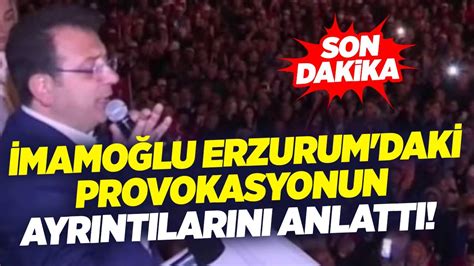 Ekrem İmamoğlu Erzurum daki Provokasyonun Ayrıntılarını Anlattı