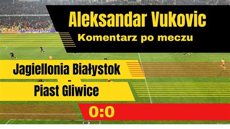 Aleksandar Vukovic po meczu Jagiellonia Białystok Piast Gliwice 0 0