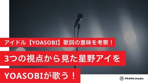 アイドル【yoasobi】歌詞の意味を考察！歌詞に息づく作品「推しの子」。3つの視点から見た星野アイをyoasobiが歌う！ Framu