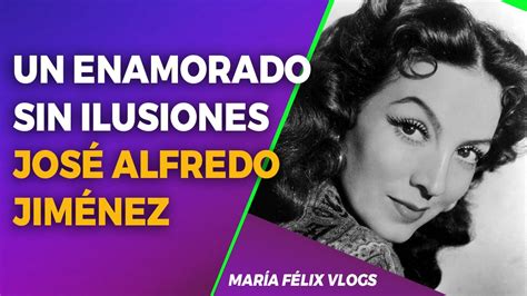 Mar A F Lix Vlogs Un Enamorado Sin Ilusiones Jos Alfredo Jim Nez