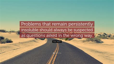 Alan Watts Quote “problems That Remain Persistently Insoluble Should